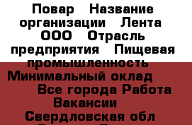 Повар › Название организации ­ Лента, ООО › Отрасль предприятия ­ Пищевая промышленность › Минимальный оклад ­ 29 987 - Все города Работа » Вакансии   . Свердловская обл.,Верхняя Тура г.